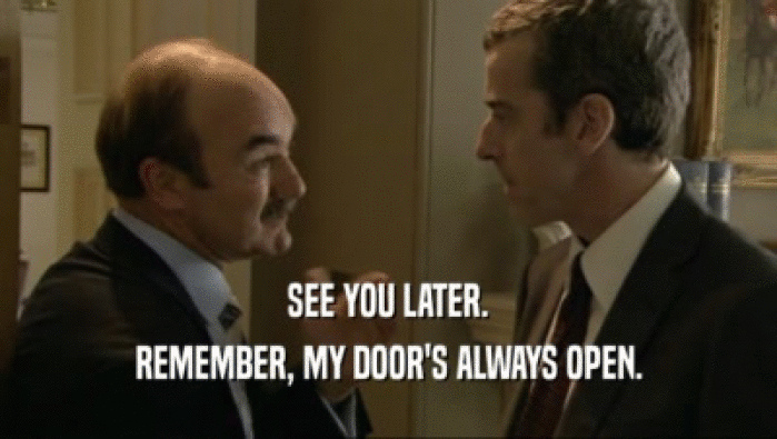 SEE YOU LATER. REMEMBER, MY DOOR'S ALWAYS OPEN. 