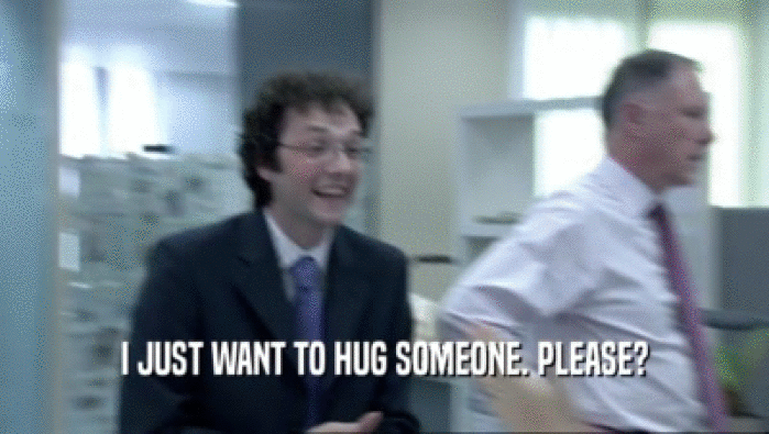 I JUST WANT TO HUG SOMEONE. PLEASE?  