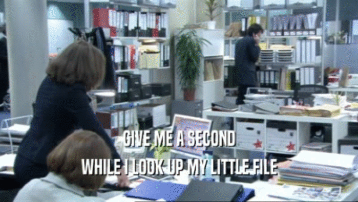 GIVE ME A SECOND WHILE I LOOK UP MY LITTLE FILE 
