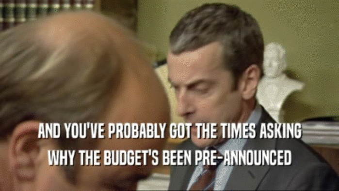 AND YOU'VE PROBABLY GOT THE TIMES ASKING WHY THE BUDGET'S BEEN PRE-ANNOUNCED 