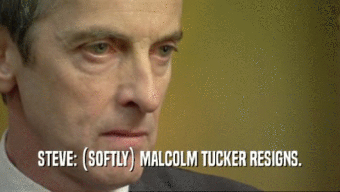 STEVE: (SOFTLY) MALCOLM TUCKER RESIGNS.
  