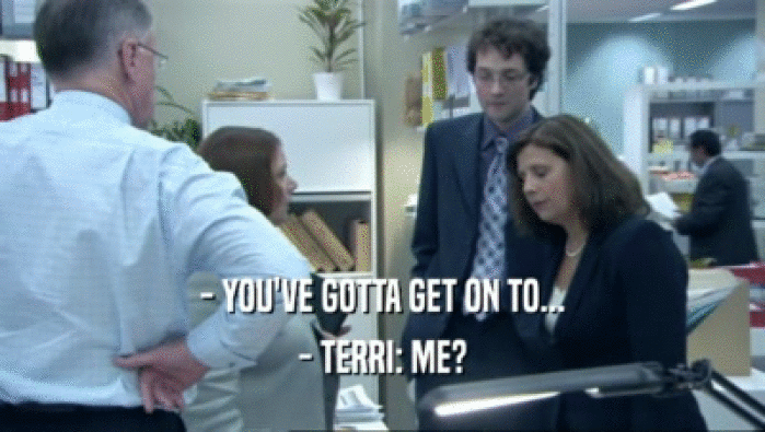 - YOU'VE GOTTA GET ON TO... - TERRI: ME? 