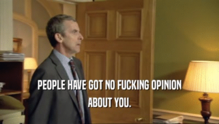PEOPLE HAVE GOT NO FUCKING OPINION ABOUT YOU. 