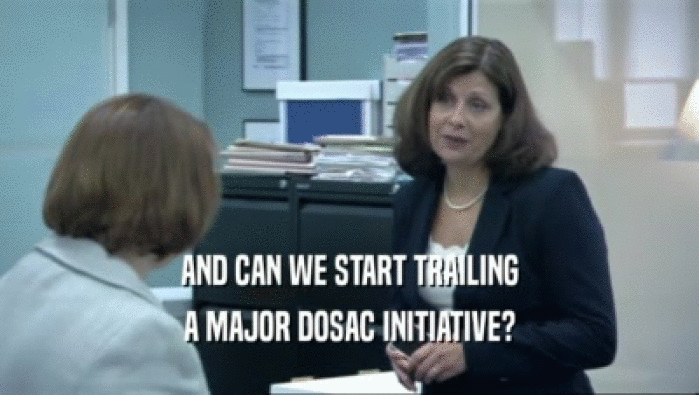 AND CAN WE START TRAILING A MAJOR DOSAC INITIATIVE? 