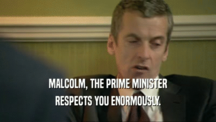 MALCOLM, THE PRIME MINISTER RESPECTS YOU ENORMOUSLY. 