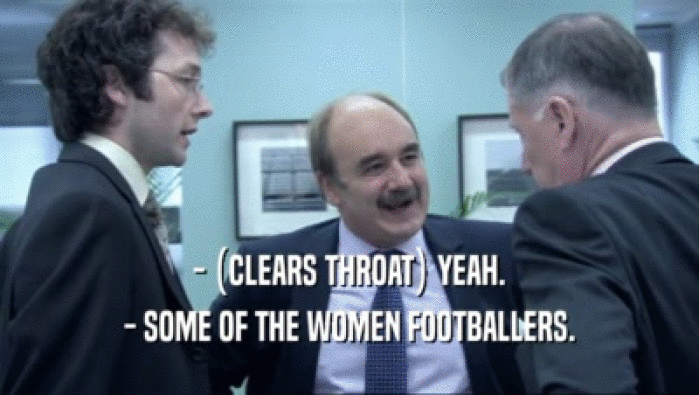 - (CLEARS THROAT) YEAH. - SOME OF THE WOMEN FOOTBALLERS. 