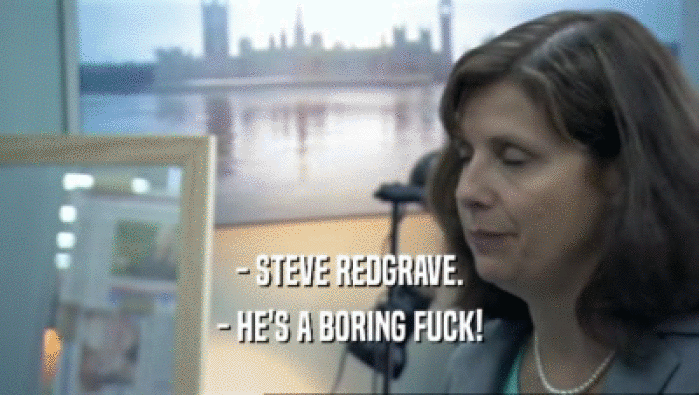 - STEVE REDGRAVE. - HE'S A BORING FUCK! 