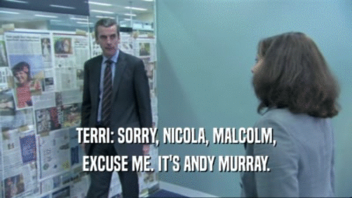 TERRI: SORRY, NICOLA, MALCOLM,
 EXCUSE ME. IT'S ANDY MURRAY.
 