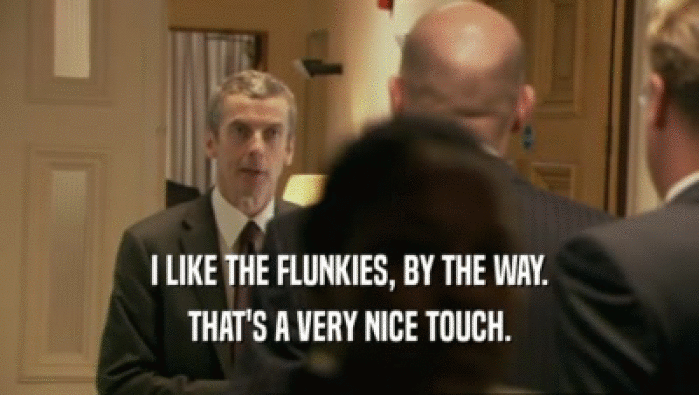 I LIKE THE FLUNKIES, BY THE WAY. THAT'S A VERY NICE TOUCH. 