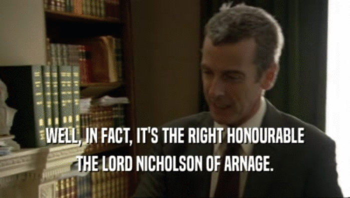 WELL, IN FACT, IT'S THE RIGHT HONOURABLE THE LORD NICHOLSON OF ARNAGE. 