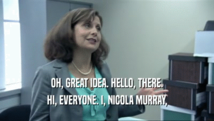 OH, GREAT IDEA. HELLO, THERE. HI, EVERYONE. I, NICOLA MURRAY, 