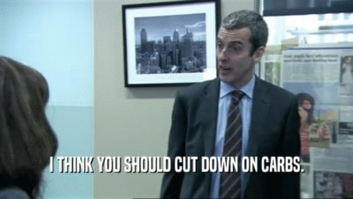 I THINK YOU SHOULD CUT DOWN ON CARBS.  