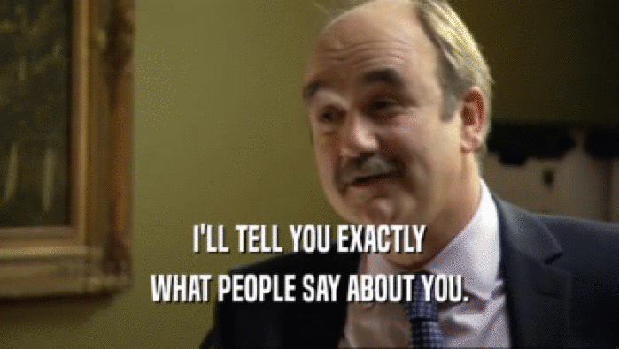 I'LL TELL YOU EXACTLY WHAT PEOPLE SAY ABOUT YOU. 