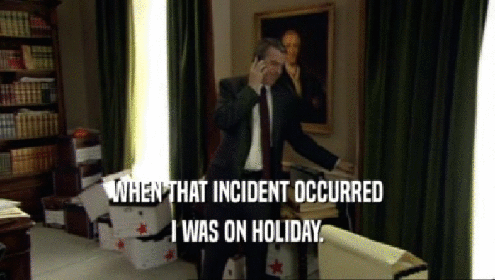 WHEN THAT INCIDENT OCCURRED I WAS ON HOLIDAY. 