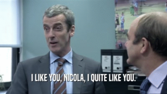 I LIKE YOU, NICOLA, I QUITE LIKE YOU.  