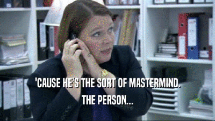'CAUSE HE'S THE SORT OF MASTERMIND. THE PERSON... 