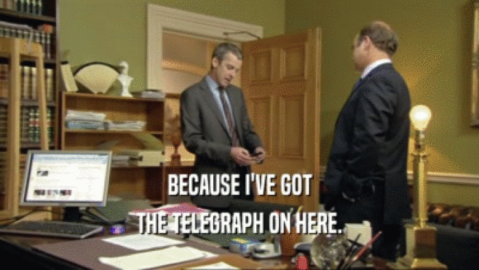 BECAUSE I'VE GOT THE TELEGRAPH ON HERE. 
