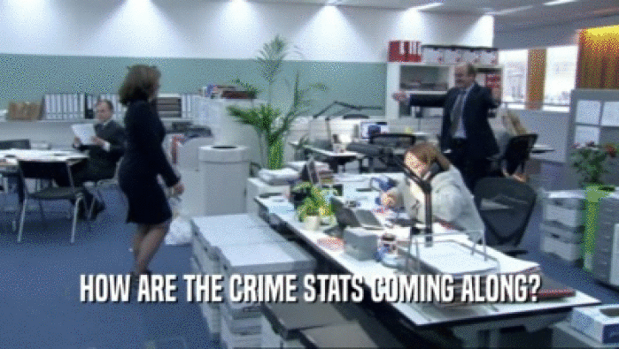 HOW ARE THE CRIME STATS COMING ALONG?  
