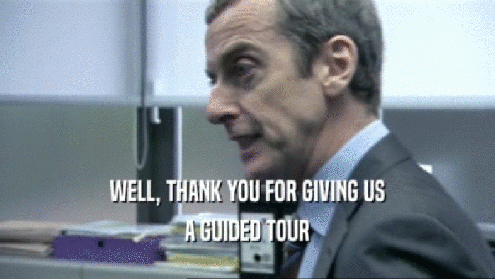 WELL, THANK YOU FOR GIVING US
 A GUIDED TOUR
 