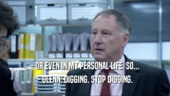 - OR EVEN IN MY PERSONAL LIFE. SO... - GLENN: DIGGING. STOP DIGGING. 