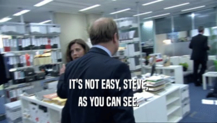 IT'S NOT EASY, STEVE, AS YOU CAN SEE. 