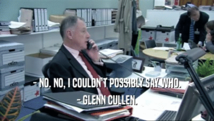 - NO. NO, I COULDN'T POSSIBLY SAY WHO.
 - GLENN CULLEN.
 
