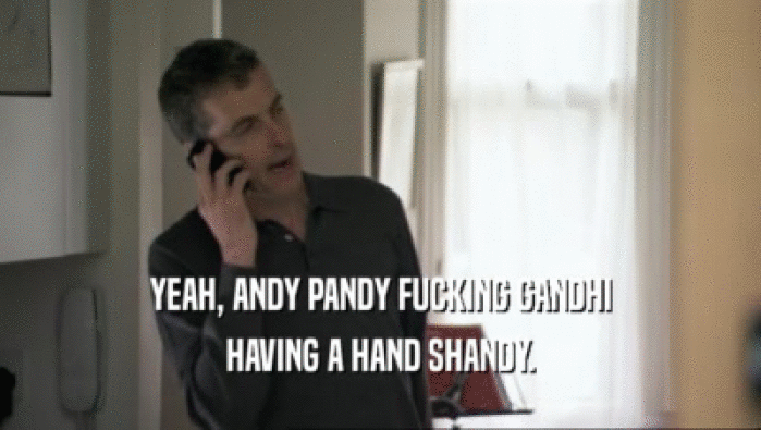 YEAH, ANDY PANDY FUCKING GANDHI HAVING A HAND SHANDY. 