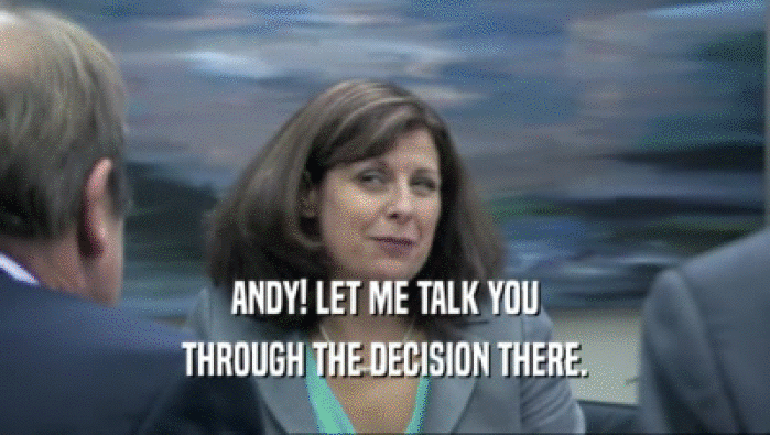 ANDY! LET ME TALK YOU THROUGH THE DECISION THERE. 