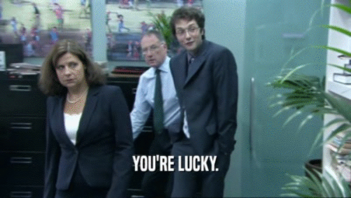 YOU'RE LUCKY.  