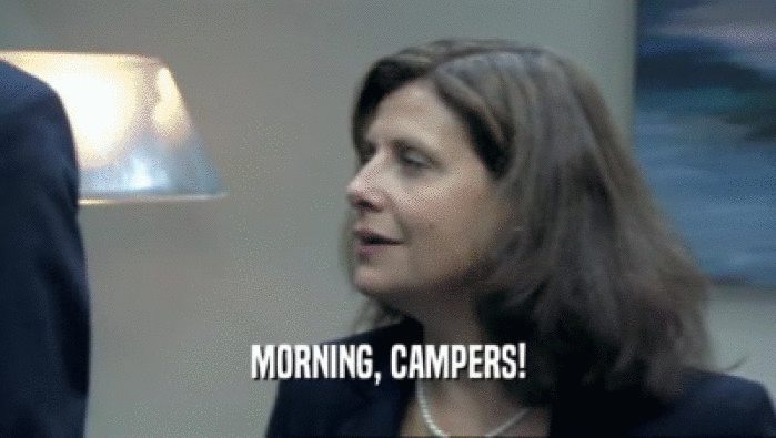 MORNING, CAMPERS!
  