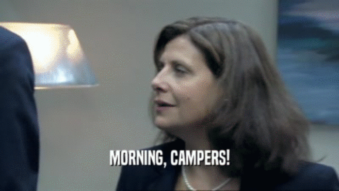 MORNING, CAMPERS!  