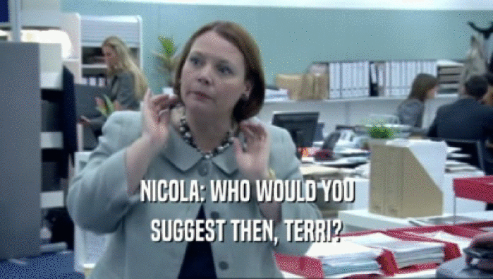 NICOLA: WHO WOULD YOU
 SUGGEST THEN, TERRI?
 