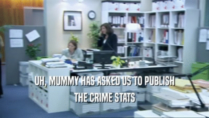 UH, MUMMY HAS ASKED US TO PUBLISH THE CRIME STATS 