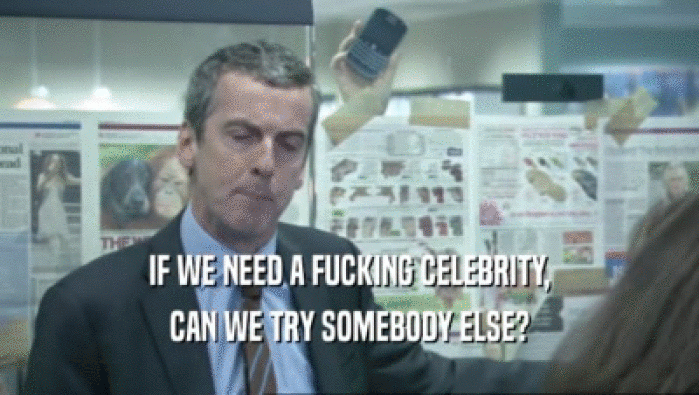 IF WE NEED A FUCKING CELEBRITY, CAN WE TRY SOMEBODY ELSE? 