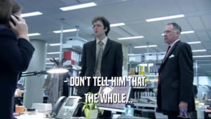 - DON'T TELL HIM THAT. - THE WHOLE... 