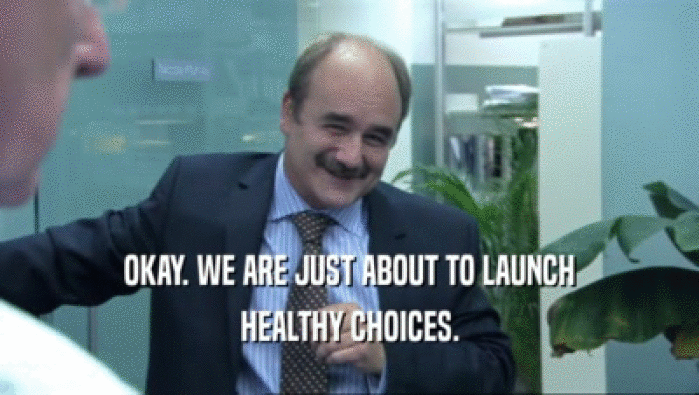 OKAY. WE ARE JUST ABOUT TO LAUNCH HEALTHY CHOICES. 