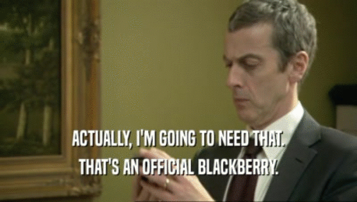 ACTUALLY, I'M GOING TO NEED THAT. THAT'S AN OFFICIAL BLACKBERRY. 
