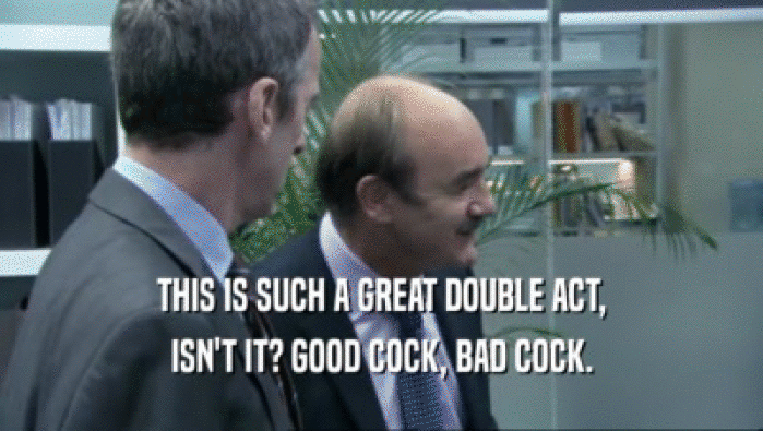THIS IS SUCH A GREAT DOUBLE ACT, ISN'T IT? GOOD COCK, BAD COCK. 