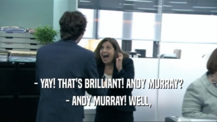 - YAY! THAT'S BRILLIANT! ANDY MURRAY?
 - ANDY MURRAY! WELL,
 