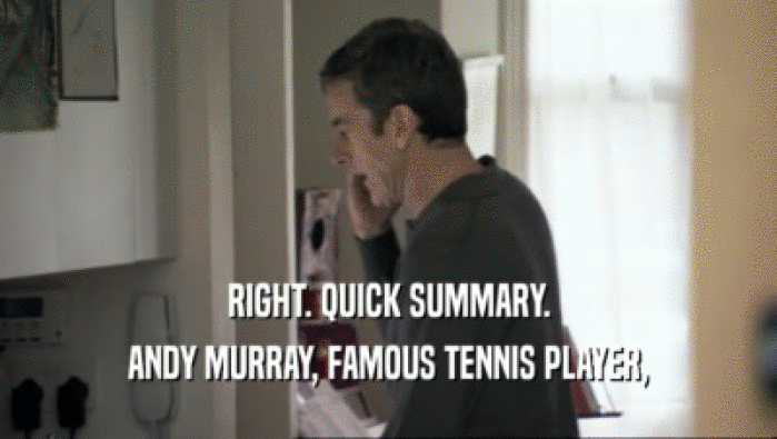 RIGHT. QUICK SUMMARY.
 ANDY MURRAY, FAMOUS TENNIS PLAYER,
 