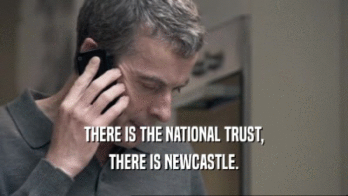 THERE IS THE NATIONAL TRUST, THERE IS NEWCASTLE. 