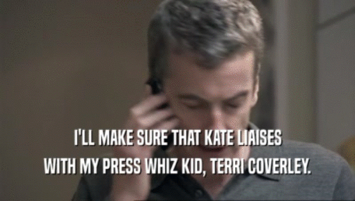 I'LL MAKE SURE THAT KATE LIAISES WITH MY PRESS WHIZ KID, TERRI COVERLEY. 