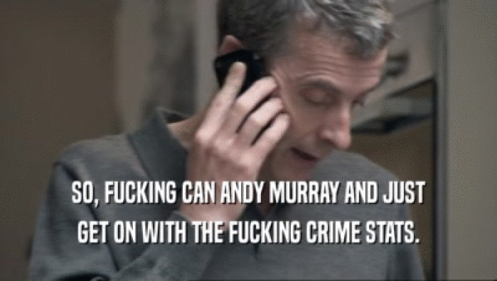 SO, FUCKING CAN ANDY MURRAY AND JUST GET ON WITH THE FUCKING CRIME STATS. 