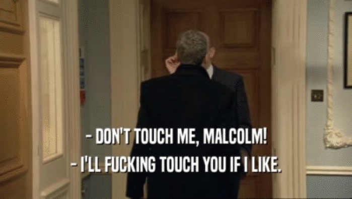 - DON'T TOUCH ME, MALCOLM! - I'LL FUCKING TOUCH YOU IF I LIKE. 