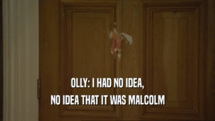 OLLY: I HAD NO IDEA, NO IDEA THAT IT WAS MALCOLM 