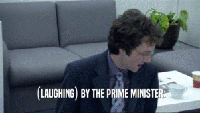 (LAUGHING) BY THE PRIME MINISTER.  