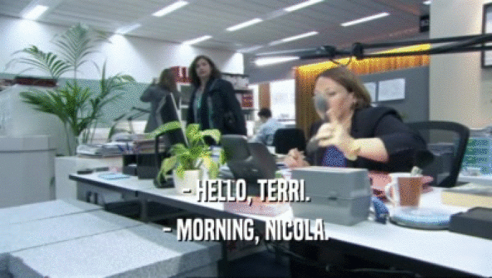 - HELLO, TERRI. - MORNING, NICOLA. 