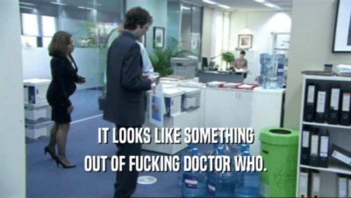 IT LOOKS LIKE SOMETHING OUT OF FUCKING DOCTOR WHO. 