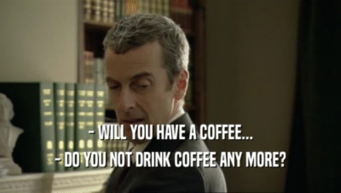 - WILL YOU HAVE A COFFEE...
 - DO YOU NOT DRINK COFFEE ANY MORE?
 