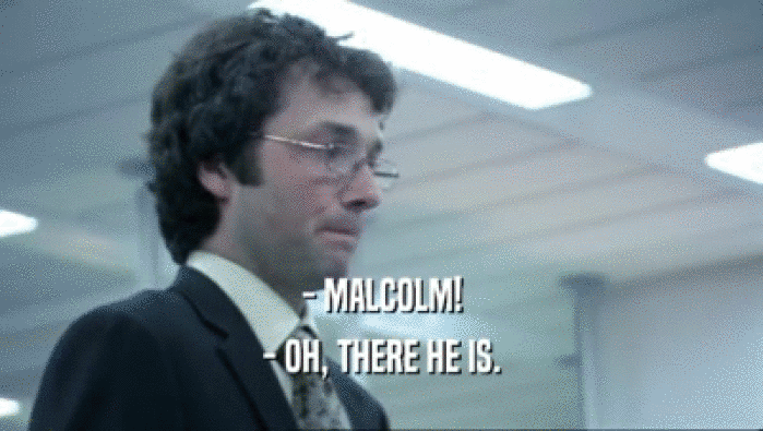 - MALCOLM! - OH, THERE HE IS. 